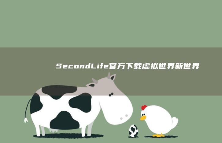 Second Life官方下载：虚拟世界新世界入口