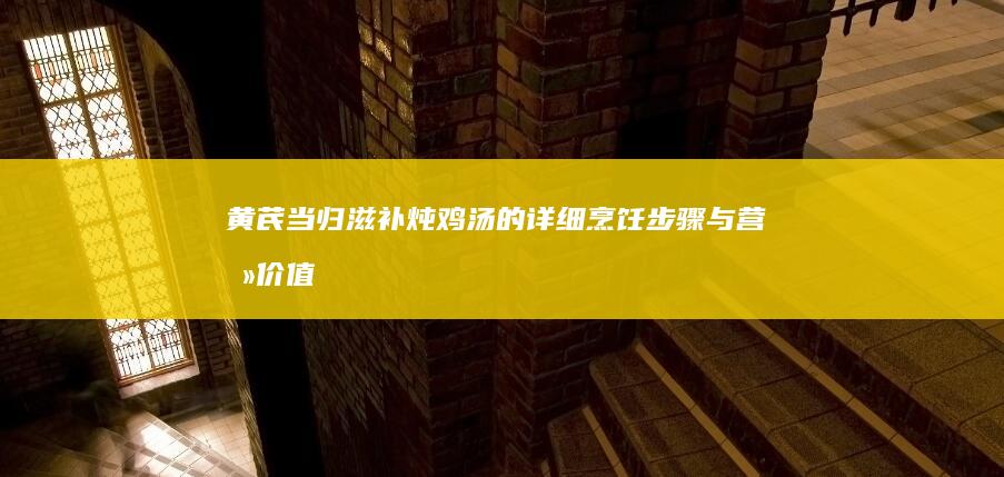 黄芪当归滋补炖鸡汤的详细烹饪步骤与营养价值